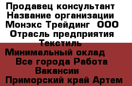 Продавец-консультант › Название организации ­ Монэкс Трейдинг, ООО › Отрасль предприятия ­ Текстиль › Минимальный оклад ­ 1 - Все города Работа » Вакансии   . Приморский край,Артем г.